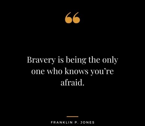 Bravery-is-being-the-only-one-who-knows-you’re-afraid.-updated.jpg