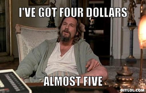 e855a-broke-lebowski-meme-generator-i-ve-got-four-dollars-almost-five-c6f85d.jpg