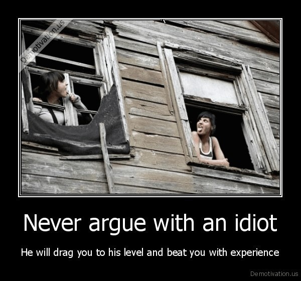 ever-argue-with-an-idiot-He-will-drag-you-to-his-level-and-beat-you-with-experience_130175376686.jpg