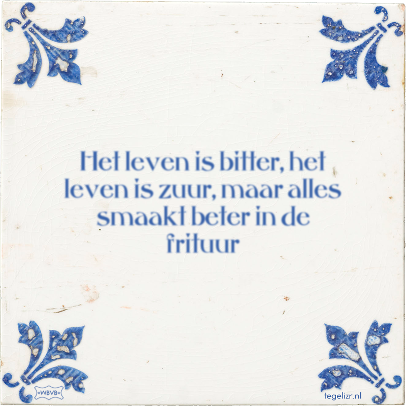 het-leven-is-bitter-het-leven-is-zuur-maar-alles-smaakt-beter-in-de-frituur.png