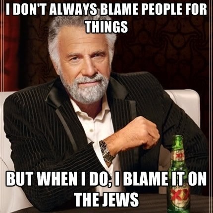 i-dont-always-blame-people-for-things-but-when-i-do-i-blame-it-on-the-jews.jpg