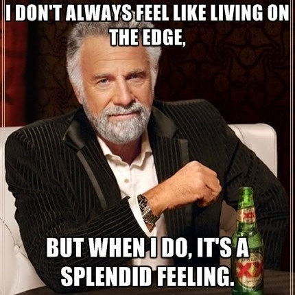 i-dont-always-feel-like-living-on-the-edge-but-when-i-do-its-a-splendid-feeling.jpg
