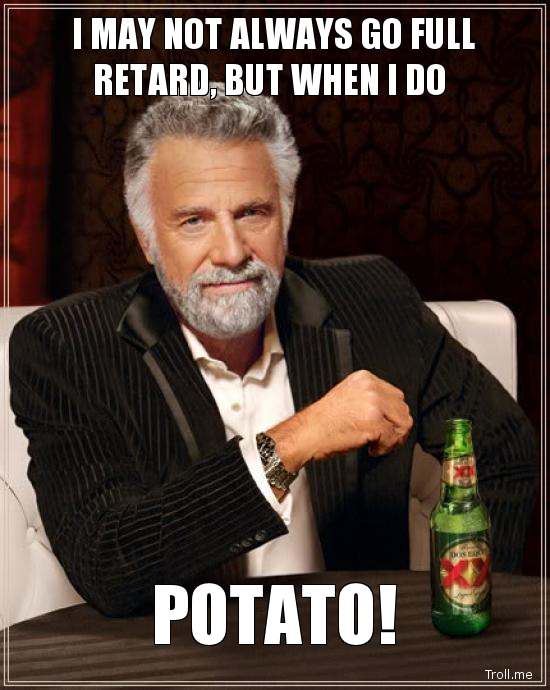 i-may-not-always-go-full-r*tard-but-when-i-do-potato.jpg