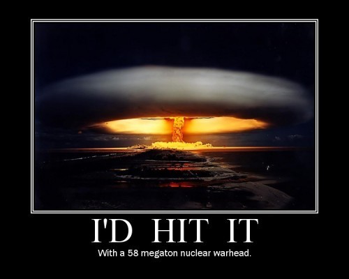 Id-hit-it-with-a-58-megaton-nuclear-warhead-500x400.jpg