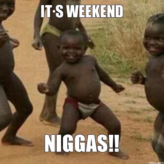 its-weekend-n**gas.jpg