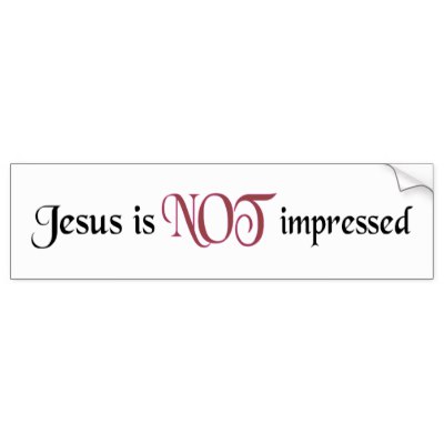 jesus_is_not_impressed_bumper_sticker-p128421509554922627trl0_400.jpg
