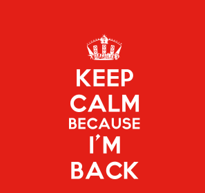 keep-calm-because-im-back~2.png