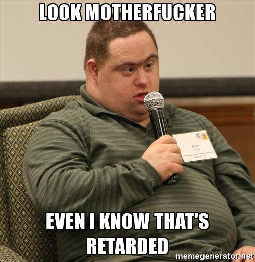 obviously-retarded-look-motherfucker-even-i-know-thats-retarded.jpg