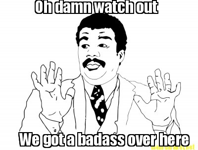 oh-damn-watch-out-we-got-a-badass-over-here.jpg