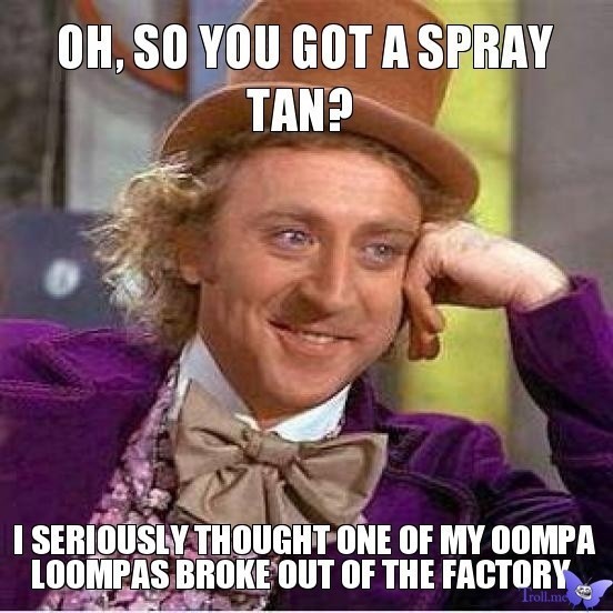 oh-so-you-got-a-spray-tan-i-seriously-thought-one-of-my-oompa-loompas-broke-out-of-the-factory.jpg