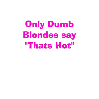 only_dumb_blondes_say_thats_hot_tshirt-p235823941223429292uye8_400.jpg