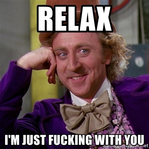 relax-im-just-fucking-with-you.jpg