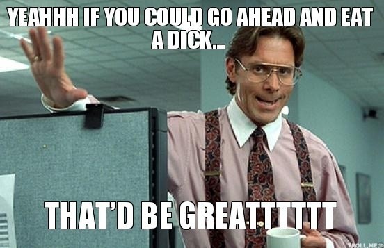 yeahhh-if-you-could-go-ahead-and-eat-a-d*ck-thatd-be-greatttttt.jpg