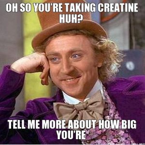 oh-so-youre-taking-creatine-huh-tell-me-more-about-how-big-youre.jpg - 296905